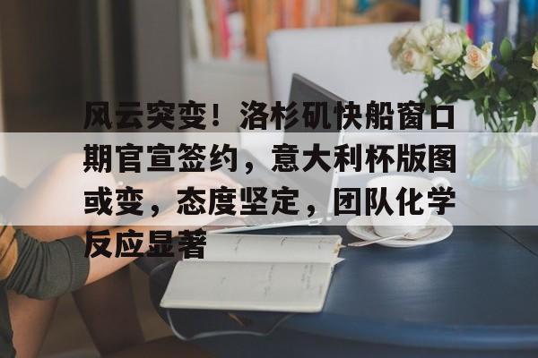 亚博体育-包含风云突变！洛杉矶快船窗口期官宣签约，意大利杯版图或变，态度坚定，团队化学反应显著的词条-亚博体育